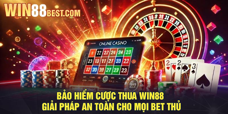 Bảo hiểm cược thua Win88 - Giải pháp an toàn cho mọi bet thủ