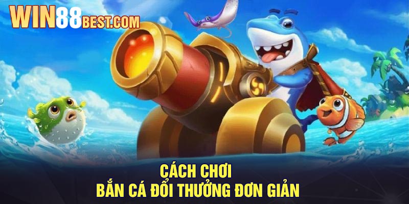 Cách chơi Bắn Cá Đổi Thưởng đơn giản