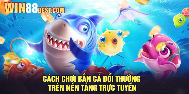 Cách chơi Bắn Cá Đổi Thưởng trên nền tảng trực tuyến