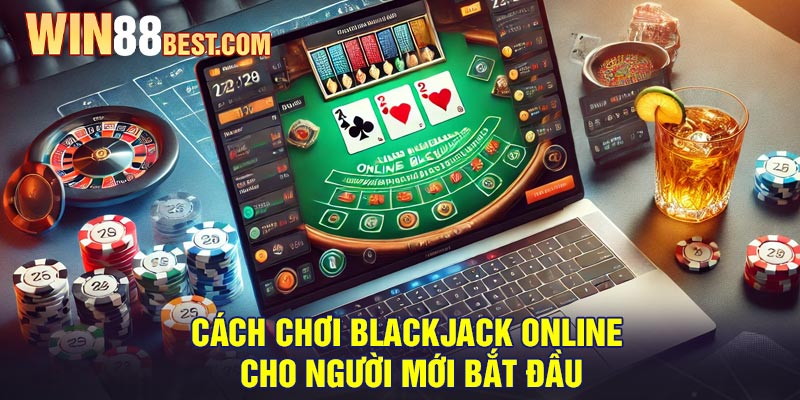 Cách chơi Blackjack Online cho người mới bắt đầu