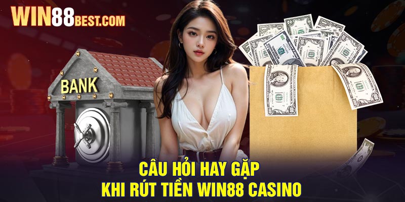 Câu hỏi hay gặp khi Rút tiền Win88 Casino