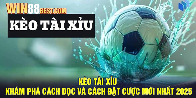 Kèo tài xỉu - Khám phá cách đọc và cách đặt cược mới nhất 2025