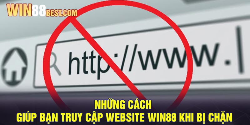 Những cách giúp bạn truy cập Website Win88 khi bị chặn