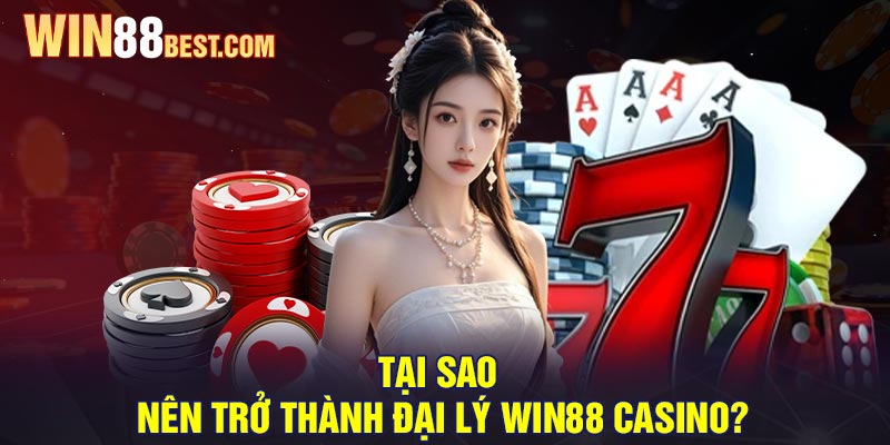 Tại sao nên trở thành Đại lý Win88 Casino?