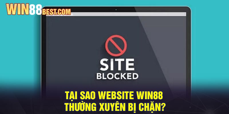 Tại sao website Win88 thường xuyên bị chặn?