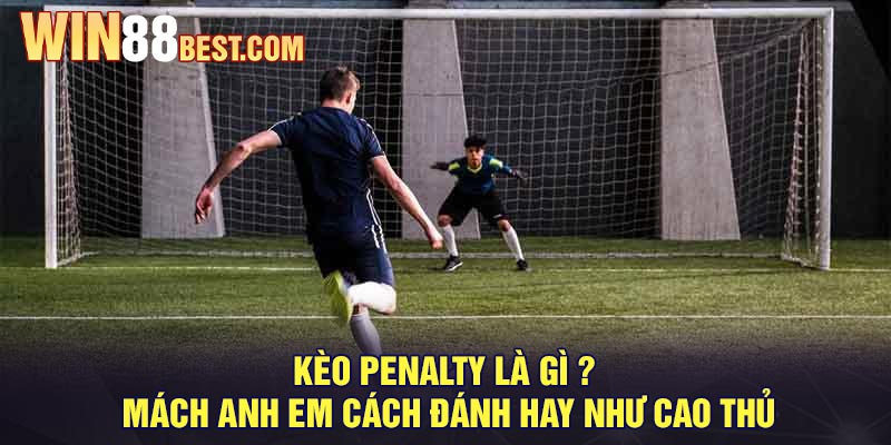 Kèo penalty là gì ? Mách anh em cách đánh hay như cao thủ